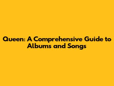 Queen: A Comprehensive Guide to Albums and Songs