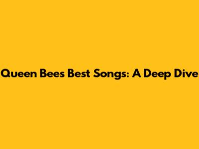 Queen Bee's Best Songs: A Deep Dive