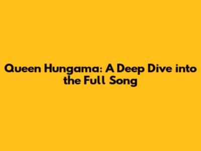 Queen Hungama: A Deep Dive into the Full Song