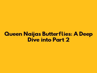 Queen Naija's Butterflies: A Deep Dive into Part 2