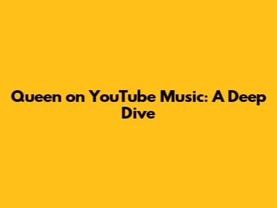 Queen on YouTube Music: A Deep Dive