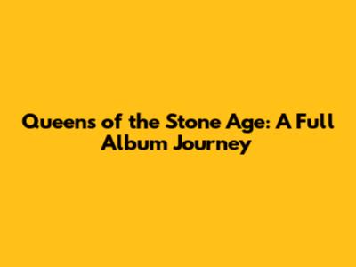 Queens of the Stone Age: A Full Album Journey