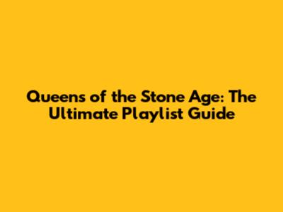 Queens of the Stone Age: The Ultimate Playlist Guide