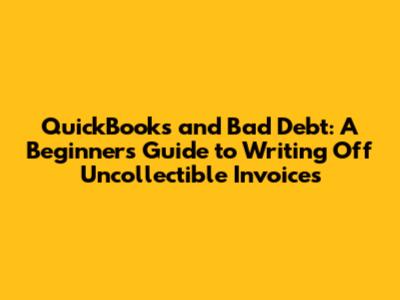 QuickBooks and Bad Debt: A Beginner's Guide to Writing Off Uncollectible Invoices
