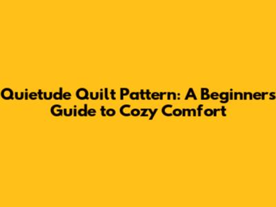 Quietude Quilt Pattern: A Beginner's Guide to Cozy Comfort