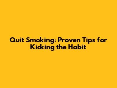 Quit Smoking: Proven Tips for Kicking the Habit