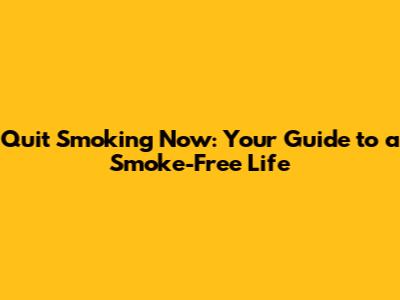 Quit Smoking Now: Your Guide to a Smoke-Free Life