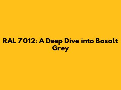RAL 7012: A Deep Dive into Basalt Grey
