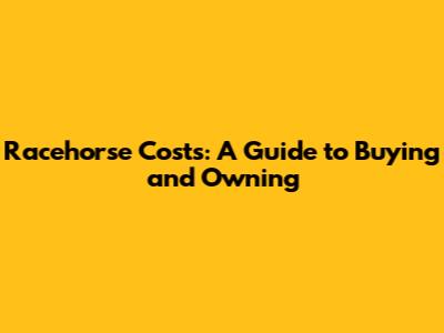 Racehorse Costs: A Guide to Buying and Owning