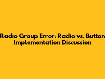 Radio Group Error: Radio vs. Button Implementation Discussion