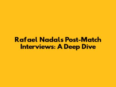 Rafael Nadal's Post-Match Interviews: A Deep Dive