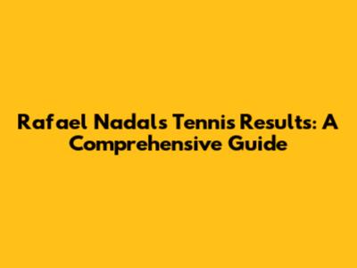 Rafael Nadal's Tennis Results: A Comprehensive Guide