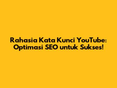 Rahasia Kata Kunci YouTube: Optimasi SEO untuk Sukses!