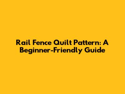 Rail Fence Quilt Pattern: A Beginner-Friendly Guide