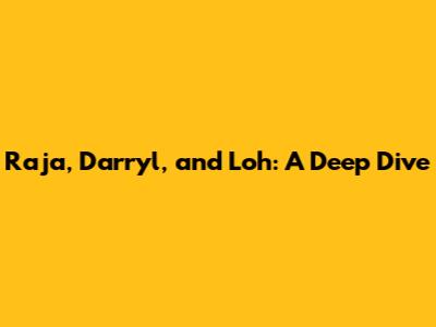 Raja, Darryl, and Loh: A Deep Dive