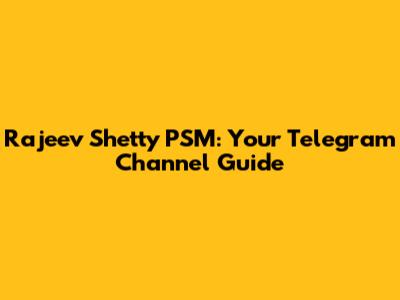 Rajeev Shetty PSM: Your Telegram Channel Guide