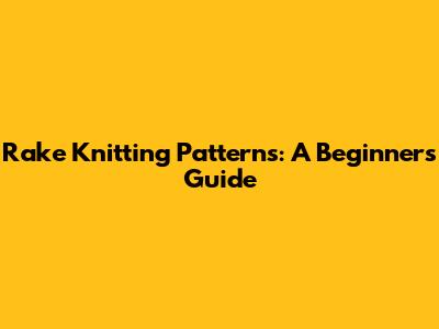 Rake Knitting Patterns: A Beginner's Guide