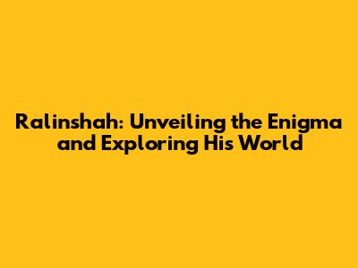 Ralinshah: Unveiling the Enigma and Exploring His World