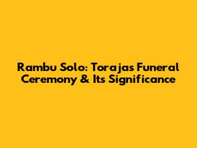 Rambu Solo: Toraja's Funeral Ceremony & Its Significance