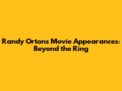 Randy Orton's Movie Appearances: Beyond the Ring
