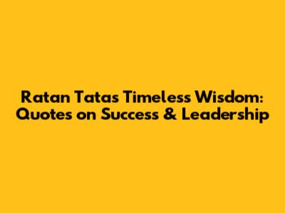 Ratan Tata's Timeless Wisdom: Quotes on Success & Leadership