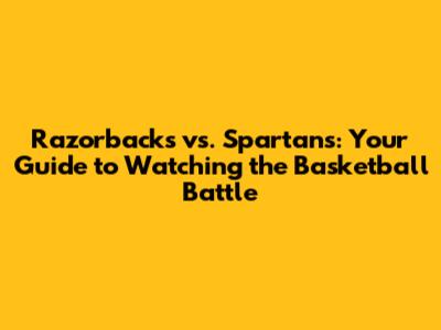 Razorbacks vs. Spartans: Your Guide to Watching the Basketball Battle