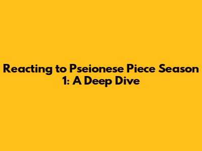 Reacting to Pseionese Piece Season 1: A Deep Dive
