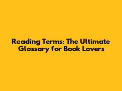 Reading Terms: The Ultimate Glossary for Book Lovers