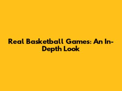 Real Basketball Games: An In-Depth Look