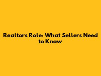 Realtor's Role: What Sellers Need to Know