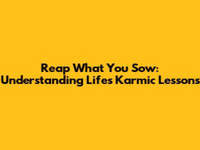 Reap What You Sow: Understanding Life's Karmic Lessons