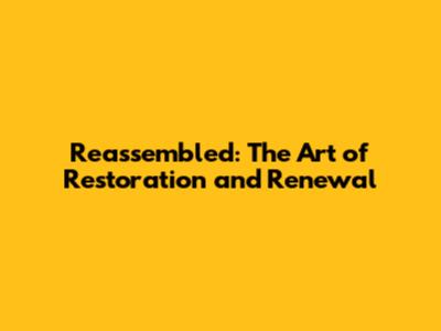 Reassembled: The Art of Restoration and Renewal
