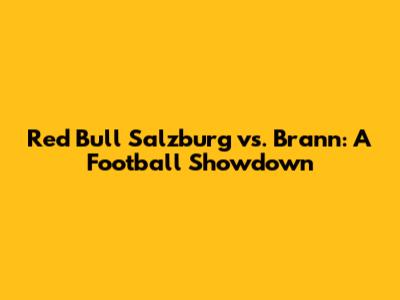 Red Bull Salzburg vs. Brann: A Football Showdown