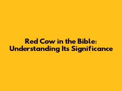 Red Cow in the Bible: Understanding Its Significance