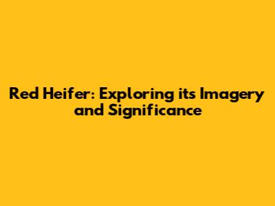 Red Heifer: Exploring its Imagery and Significance