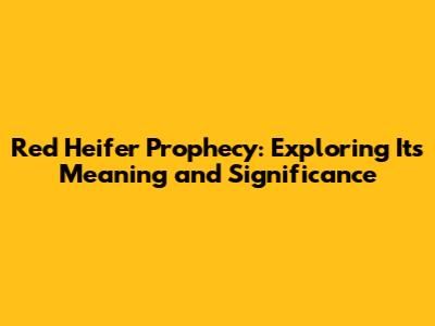 Red Heifer Prophecy: Exploring Its Meaning and Significance
