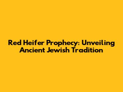 Red Heifer Prophecy: Unveiling Ancient Jewish Tradition