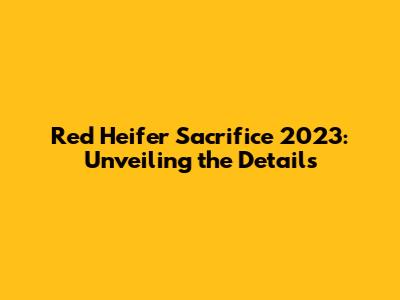 Red Heifer Sacrifice 2023: Unveiling the Details