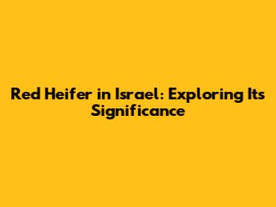 Red Heifer in Israel: Exploring Its Significance