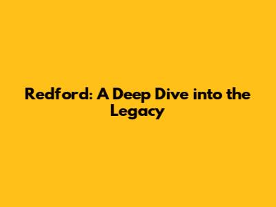 Redford: A Deep Dive into the Legacy