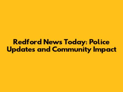 Redford News Today: Police Updates and Community Impact