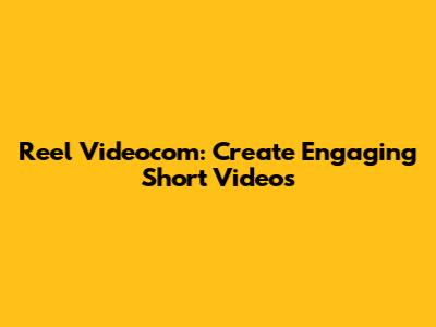 Reel Videocom: Create Engaging Short Videos