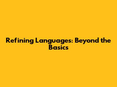 Refining Languages: Beyond the Basics