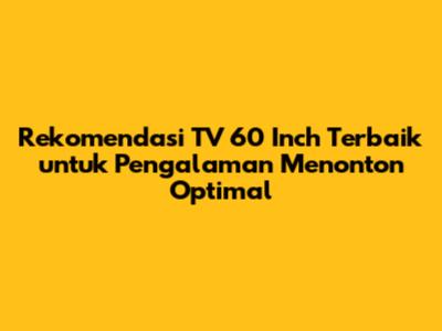 Rekomendasi TV 60 Inch Terbaik untuk Pengalaman Menonton Optimal