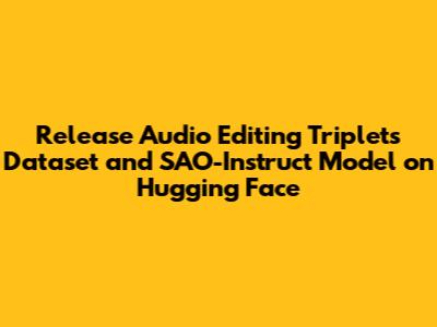 Release Audio Editing Triplets Dataset and SAO-Instruct Model on Hugging Face