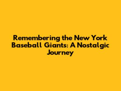 Remembering the New York Baseball Giants: A Nostalgic Journey