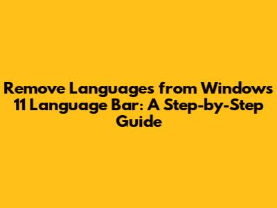 Remove Languages from Windows 11 Language Bar: A Step-by-Step Guide