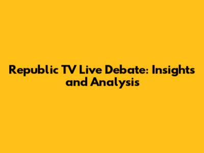 Republic TV Live Debate: Insights and Analysis