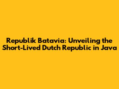 Republik Batavia: Unveiling the Short-Lived Dutch Republic in Java