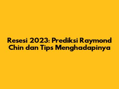Resesi 2023: Prediksi Raymond Chin dan Tips Menghadapinya